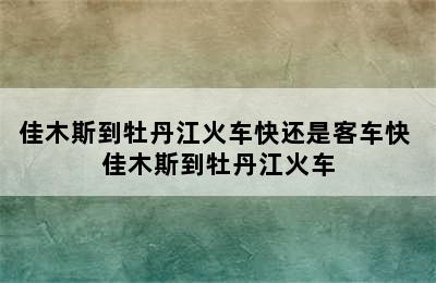 佳木斯到牡丹江火车快还是客车快 佳木斯到牡丹江火车